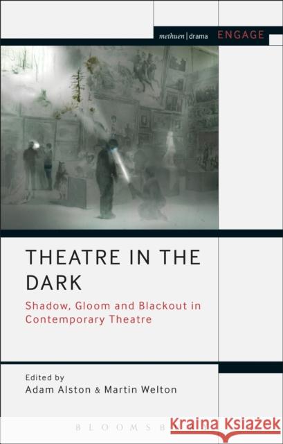 Theatre in the Dark: Shadow, Gloom and Blackout in Contemporary Theatre Adam Alston Martin Welton Enoch Brater 9781350099401 Methuen Drama