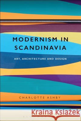 Modernism in Scandinavia: Art, Architecture and Design Charlotte Ashby (Programme Director and    9781350099562 Bloomsbury Visual Arts