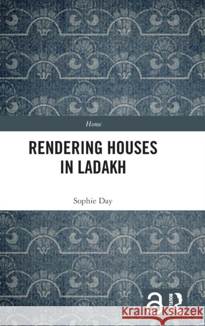 Rendering Houses in Ladakh: Personal Relations with Home Structures Day, Sophie 9781350100114
