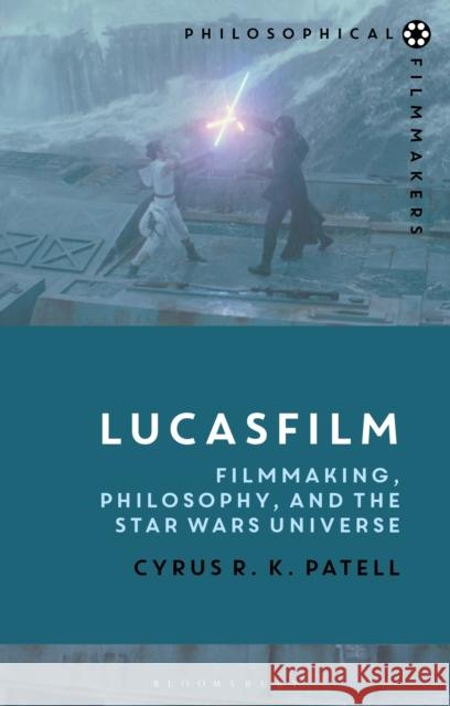 Lucasfilm: Filmmaking, Philosophy, and the Star Wars Universe Cyrus R. K. Patell Costica Bradatan 9781350100602 Bloomsbury Academic
