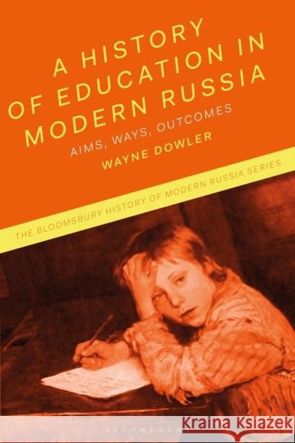 A History of Education in Modern Russia: Aims, Ways, Outcomes Wayne Dowler Jonathan Smele Michael Melancon 9781350101326