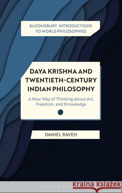 Daya Krishna and Twentieth-Century Indian Philosophy: A New Way of Thinking about Art, Freedom, and Knowledge Raveh, Daniel 9781350101609 Bloomsbury Academic
