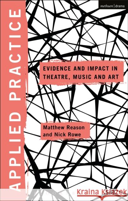 Applied Practice: Evidence and Impact in Theatre, Music and Art Nick Rowe Matthew Reason Michael Balfour 9781350101937 Methuen Drama