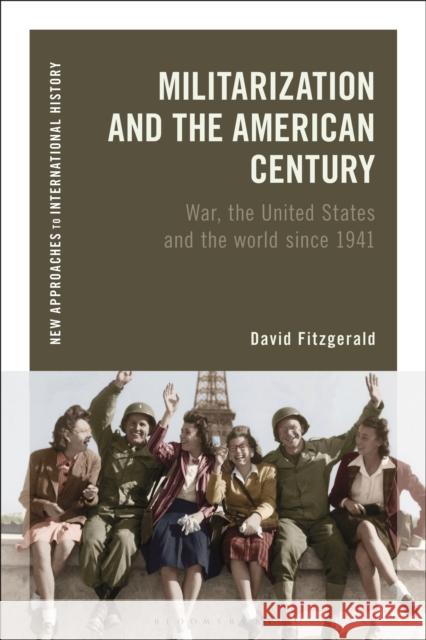 Militarization and the American Century: War, the United States and the World Since 1941 David Fitzgerald Thomas Zeiler 9781350102224 Bloomsbury Academic