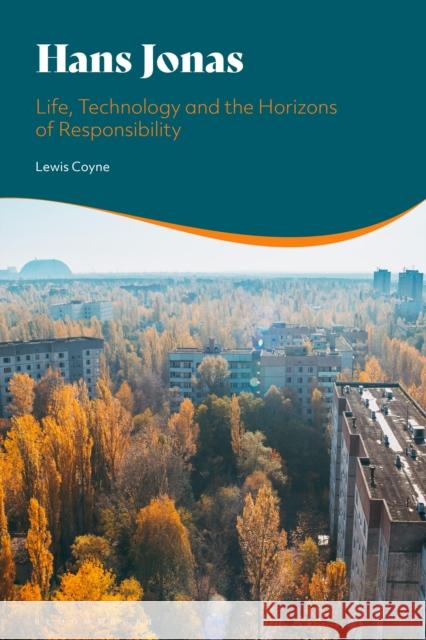 Hans Jonas: Life, Technology and the Horizons of Responsibility Lewis Coyne 9781350102392