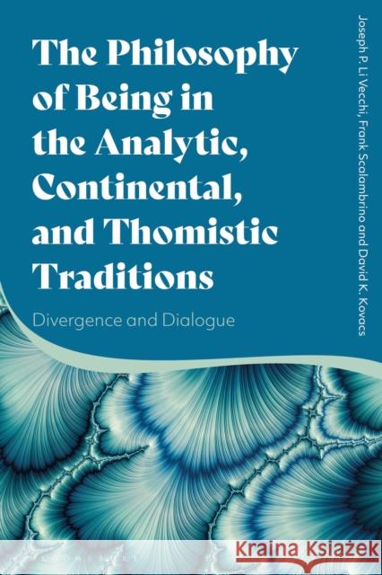 The Philosophy of Being in the Analytic, Continental, and Thomistic Traditions: Divergence and Dialogue Joseph P. Li Vecchi Frank Scalambrino David K. Kovacs 9781350103320