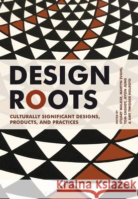 Design Roots: Culturally Significant Designs, Products and Practices Stuart Walker, Dr Martyn Evans (Senior Lecturer, Head of Department), Tom Cassidy (Chair of Design), Dr Amy Twigger Holr 9781350103412