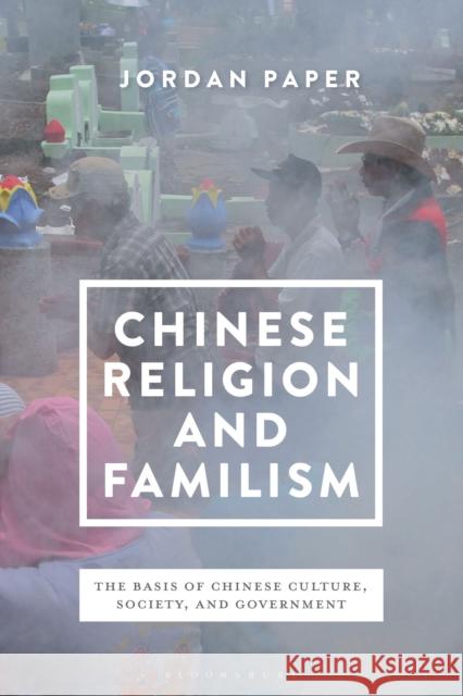 Chinese Religion and Familism: The Basis of Chinese Culture, Society, and Government Paper, Jordan 9781350103610