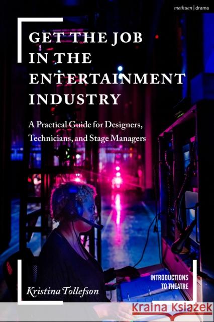 Get the Job in the Entertainment Industry: A Practical Guide for Designers, Technicians, and Stage Managers Tollefson, Kristina 9781350103788