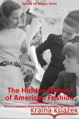 The Hidden History of American Fashion: Rediscovering 20th-Century Women Designers Deihl, Nancy 9781350104075 Bloomsbury Visual Arts