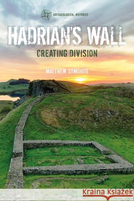 Hadrian's Wall: Creating Division Matthew Symonds Thomas Harrison 9781350105348 Bloomsbury Publishing PLC