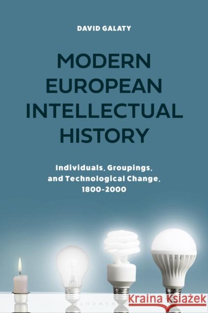 Modern European Intellectual History: Individuals, Groupings, and Technological Change, 1800-2000 David Galaty 9781350105393