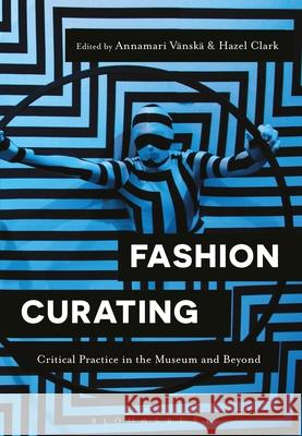 Fashion Curating: Critical Practice in the Museum and Beyond Annamari Vanska (University of Turku, Fi Hazel Clark (Parsons School of Design, U  9781350105621 Bloomsbury Visual Arts