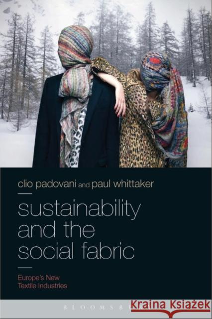 Sustainability and the Social Fabric: Europe's New Textile Industries Clio Padovani Paul Whittaker 9781350105775 Bloomsbury Visual Arts