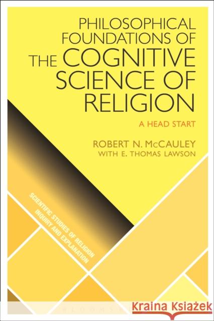 Philosophical Foundations of the Cognitive Science of Religion: A Head Start Robert N. McCauley E. Thomas Lawson D. Jason Slone 9781350105867