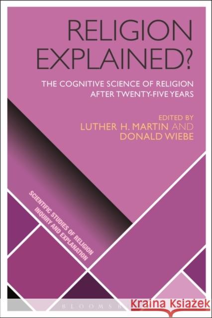 Religion Explained?: The Cognitive Science of Religion After Twenty-Five Years D. Jason Slone Donald Wiebe Luther H. Martin 9781350105928 Bloomsbury Academic