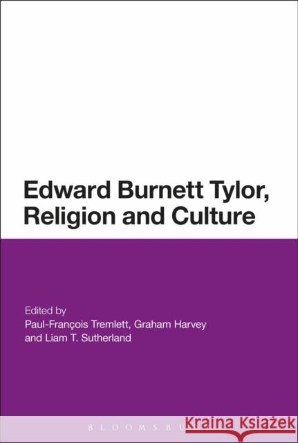 Edward Burnett Tylor, Religion and Culture Paul-Francois Tremlett Graham Harvey Liam T. Sutherland 9781350105973