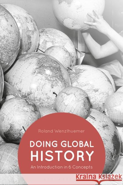 Doing Global History: An Introduction in 6 Concepts Roland Wenzlhuemer 9781350106000 Bloomsbury Academic