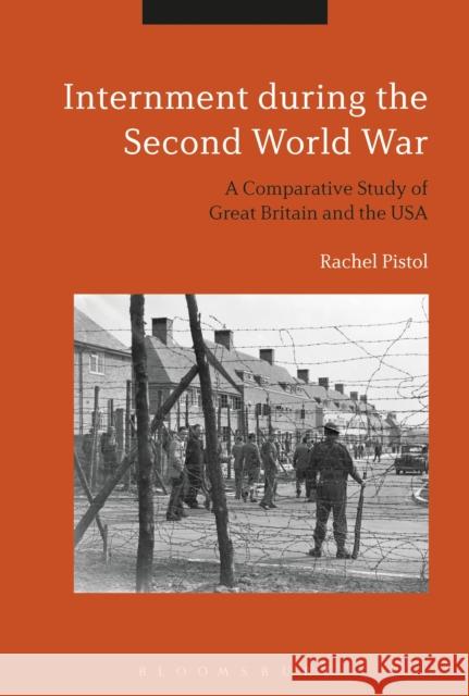 Internment During the Second World War: A Comparative Study of Great Britain and the USA Rachel Pistol 9781350106048 Bloomsbury Academic