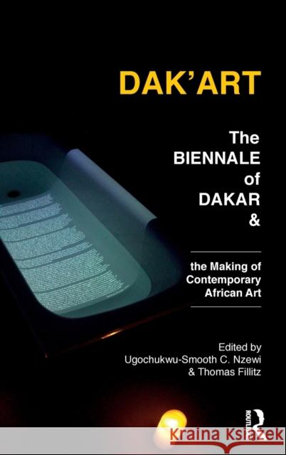 Dak'art: The Biennale of Dakar and the Making of Contemporary African Art Thomas Fillitz Ugochukwu-Smooth C. Nzewi 9781350106499