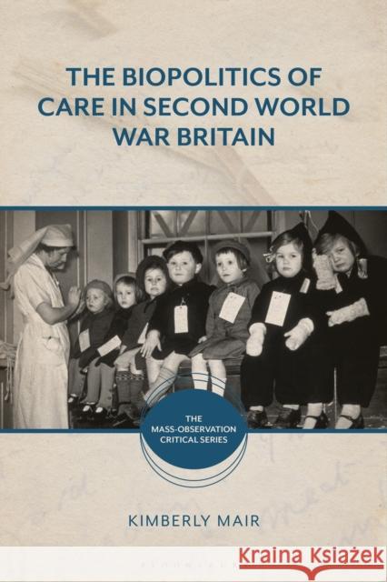 The Biopolitics of Care in Second World War Britain Kimberly Mair Benjamin Jones Jennifer J. Purcell 9781350106918 Bloomsbury Academic