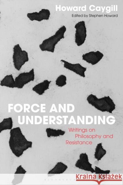 Force and Understanding: Writings on Philosophy and Resistance Howard Caygill Jacqueline Rose Stephen Howard 9781350107861