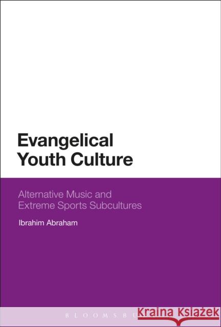 Evangelical Youth Culture: Alternative Music and Extreme Sports Subcultures Ibrahim Abraham 9781350108080 Bloomsbury Academic