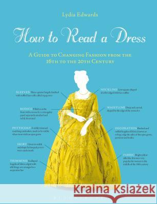 How to Read a Dress: A Guide to Changing Fashion from the 16th to the 20th Century Lydia Edwards (Edith Cowan University, Australia) 9781350108288 Bloomsbury Publishing PLC