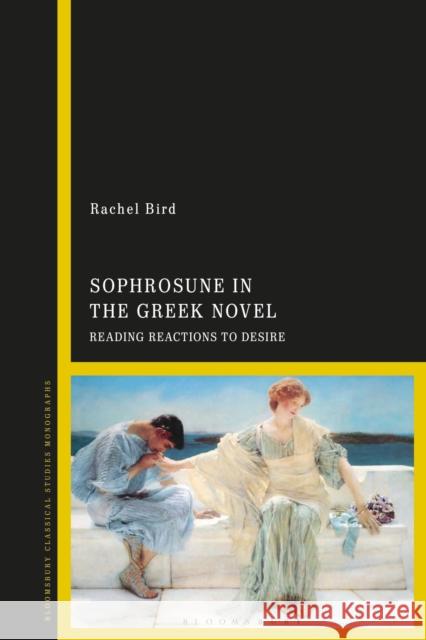 Sophrosune in the Greek Novel: Reading Reactions to Desire Rachel Bird 9781350108646 Bloomsbury Academic