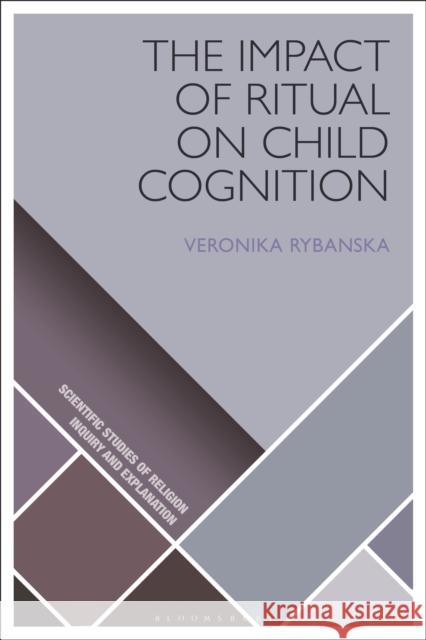 The Impact of Ritual on Child Cognition Veronika Rybanska D. Jason Slone Donald Wiebe 9781350108912 Bloomsbury Academic