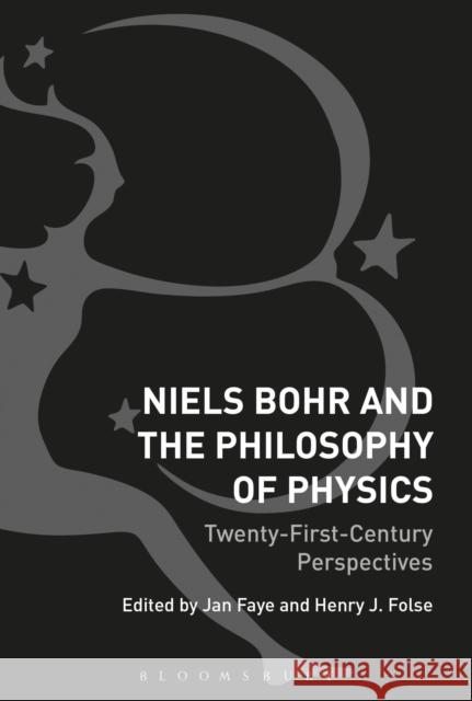 Niels Bohr and the Philosophy of Physics: Twenty-First-Century Perspectives Jan Faye Henry Folse 9781350109032 Bloomsbury Academic