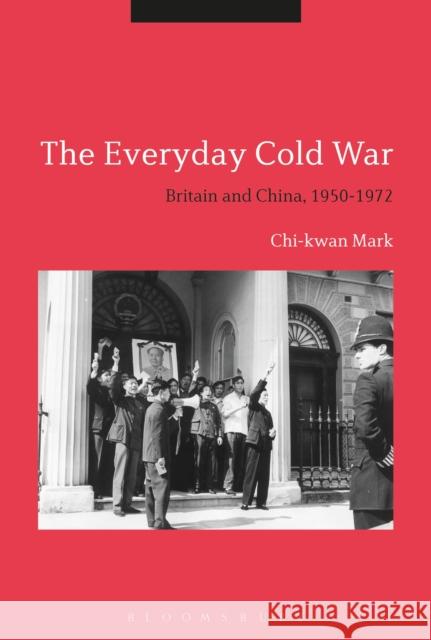 The Everyday Cold War: Britain and China, 1950-1972 Chi-Kwan Mark 9781350109193 Bloomsbury Academic