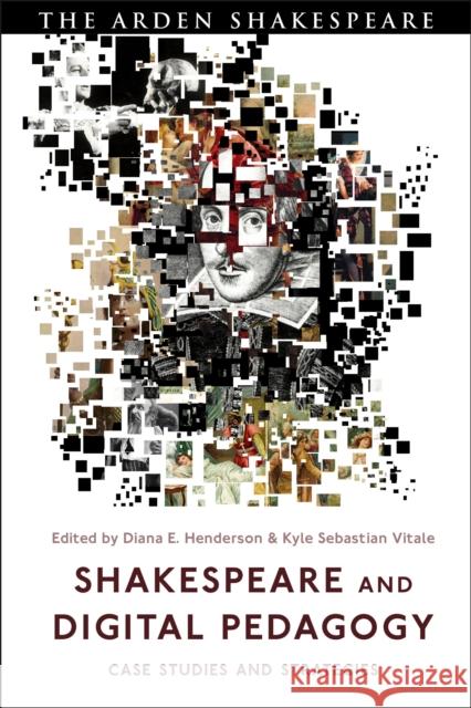 Shakespeare and Digital Pedagogy: Case Studies and Strategies Diana Henderson Kyle Sebastian Vitale 9781350109711 Bloomsbury Publishing PLC