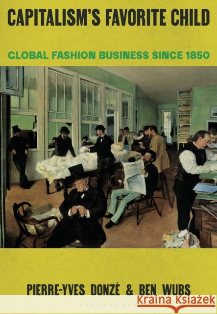 Capitalism's Favorite Child: Global Fashion Business Since 1850 Ben (Erasmus University Rotterdam, the Netherlands) Wubs 9781350109810 Bloomsbury Visual Arts