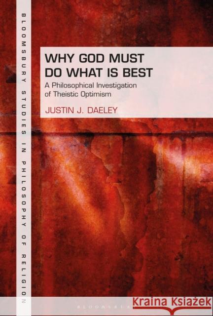 Why God Must Do What Is Best: A Philosophical Investigation of Theistic Optimism Daeley, Justin J. 9781350109896 Bloomsbury Academic