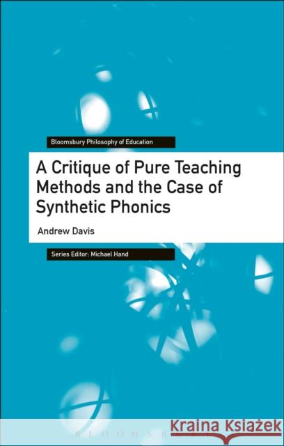A Critique of Pure Teaching Methods and the Case of Synthetic Phonics Andrew Davis Michael Hand 9781350110946