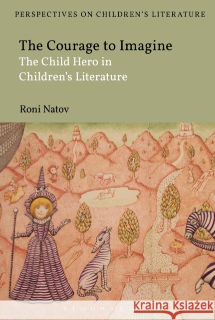 The Courage to Imagine: The Child Hero in Children's Literature Roni Natov Lisa Sainsbury 9781350111752 Bloomsbury Academic