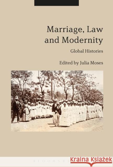 Marriage, Law and Modernity: Global Histories Julia Moses (University of Sheffield, UK   9781350112384 Bloomsbury Academic