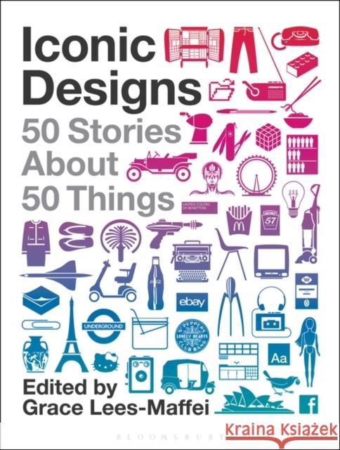 Iconic Designs: 50 Stories about 50 Things Grace Lees-Maffei 9781350112476 Bloomsbury Visual Arts