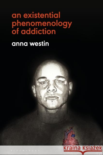 An Existential Phenomenology of Addiction Anna Westin 9781350114227 Bloomsbury Academic
