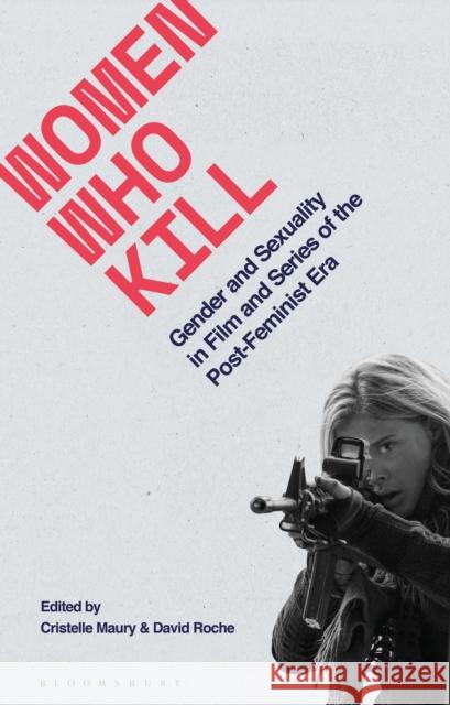 Women Who Kill: Gender and Sexuality in Film and Series of the Post-Feminist Era Dr David Roche (Université Paul Valéry Montpellier 3, France), Cristelle Maury (Université Toulouse Jean Jaurès, France) 9781350115590 Bloomsbury Publishing PLC