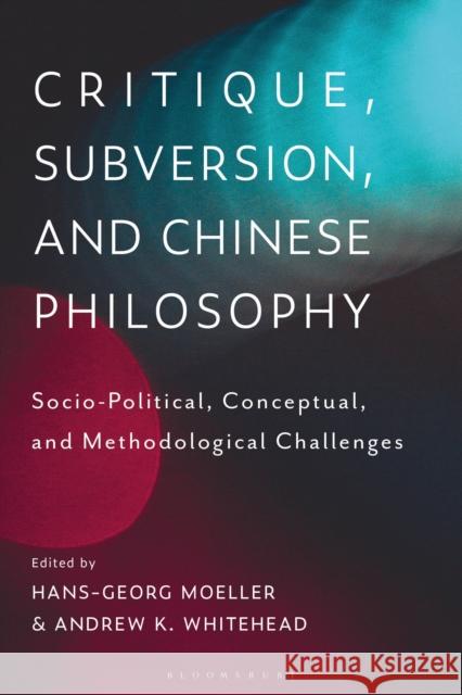 Critique, Subversion, and Chinese Philosophy: Sociopolitical, Conceptual, and Methodological Challenges Moeller, Hans-Georg 9781350115842 Bloomsbury Academic