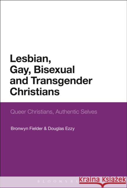 Lesbian, Gay, Bisexual and Transgender Christians: Queer Christians, Authentic Selves Bronwyn Fielder (University of Tasmania, Douglas Ezzy (University of Tasmania, Au  9781350117075