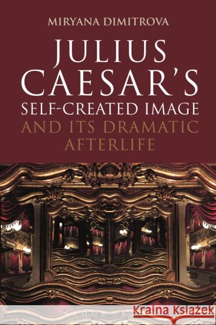 Julius Caesar's Self-Created Image and Its Dramatic Afterlife Miryana Dimitrova (Independent Scholar,    9781350117303 Bloomsbury Academic