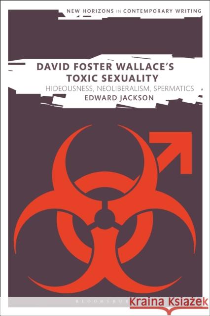 David Foster Wallace's Toxic Sexuality: Hideousness, Neoliberalism, Spermatics Edward Jackson Bryan Cheyette Martin Paul Eve 9781350117761 Bloomsbury Academic