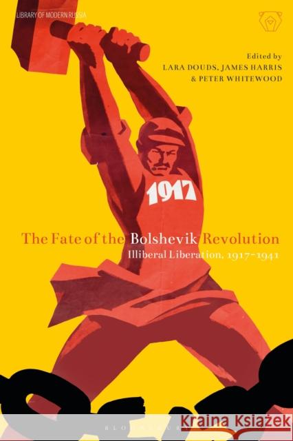 The Fate of the Bolshevik Revolution: Illiberal Liberation, 1917-41 Douds, Lara 9781350117891 Bloomsbury Publishing PLC