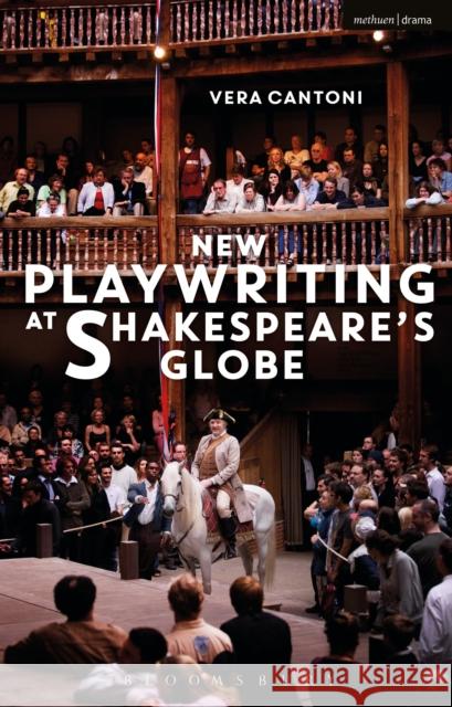 New Playwriting at Shakespeare's Globe Vera Cantoni 9781350118836