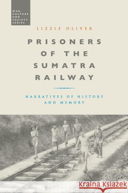 Prisoners of the Sumatra Railway: Narratives of History and Memory Lizzie Oliver (Independent Scholar, UK)   9781350118904