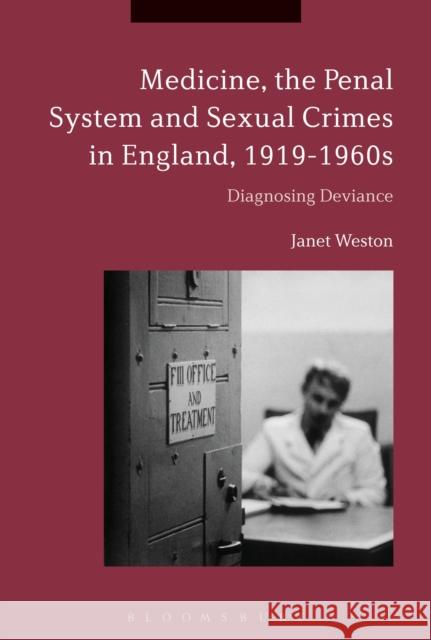 Medicine, the Penal System and Sexual Crimes in England, 1919-1960s: Diagnosing Deviance Janet Weston (London School of Hygiene a   9781350118911 Bloomsbury Academic