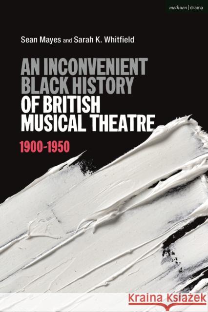 An Inconvenient Black History of British Musical Theatre: 1900 - 1950 Sean Mayes Sarah K. Whitfield 9781350119635